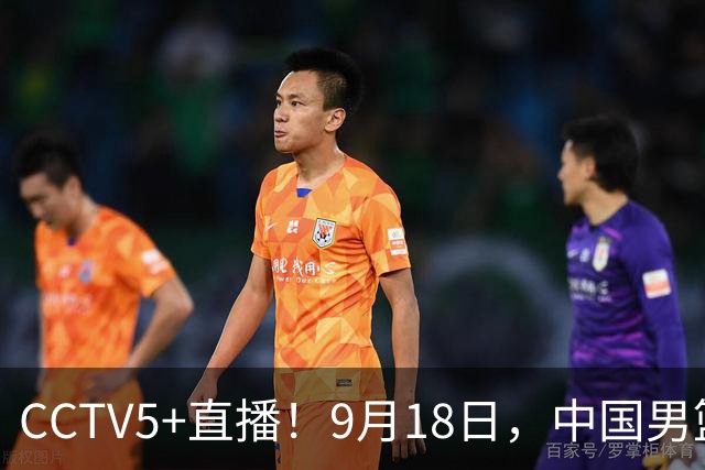CCTV5+直播！9月18日，中国男篮vs日本，勿忘国耻，中国必胜